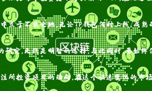 TP钱包交易所上线的时间及背后的投资机会分析
TP钱包, 交易所, 上线时间, 投资机会, 加密货币/guanjianci

引言：为何关注TP钱包的上线时间
随着加密货币市场的蓬勃发展，各类加密钱包应运而生。TP钱包作为一个新兴的数字货币钱包，其上线交易所的时间成为了投资者关注的焦点。对于希望投资TP钱包的用户而言，了解其何时上线交易所，意味着能够把握住第一次投资的机会。

TP钱包的背景介绍
TP钱包，作为一个旨在提供安全、便捷的数字资产存储及管理工具，受到了越来越多投资者的青睐。它不仅支持多种主流的加密货币，还具备良好的用户体验和安全保障。在这个信息化高度发达的时代，数字钱包的功能和安全性直接影响到用户的资产安全和投资决策。

上线交易所的重要性
对任何一种新型数字资产来说，其上线交易所的时间和地点都可能直接影响该资产的市场接受度和价格波动。一旦TP钱包上线交易所，用户可以方便地进行买卖，这不仅增加了流动性，也将提升其市场认知度。对于投资者而言，提前了解上线的动态，无疑能在某种程度上把握投资机会。

TP钱包的上线时间预期
关于TP钱包的交易所上线时间，目前还没有官方的明确发布日期。然而，投资者可以关注TP钱包在社交媒体和官方渠道发布的信息，这些都是获取第一手资料的绝佳途径。通常来说，钱包的上线时间并不是孤立的事件，它往往与市场动态、技术发展和团队战略息息相关。

市场引导与用户期待
在全球范围内，众多用户对TP钱包的上线表现出了极大的期待。有许多热衷于加密数字资产的用户在讨论TP钱包的特点及其在上线后可能带来的投资机会。很多投资者认为，TP钱包一旦上线，就能吸引大量用户，从而大幅提升其市场价值。

潜在投资回报分析
虽然无法准确预测TP钱包上线后的市场表现，但早期进入者通常能够享受到相对更高的投资回报。就像许多成功的加密货币项目，早期投资者常常在项目成熟之后获得可观的收益。因此，关注TP钱包的进展，并适时做出投资决策，能够在市场波动时找到自己的机会。

风控与风险管理
然而，投资加密货币市场并非没有风险。随着TP钱包的上线，市场也可能伴随着信息的不对称和投机行为，因此做好风险管理是每个投资者不可或缺的一环。在此过程中，建议用户设置合理的投资上限，并逐步扩大投资规模。同时，关注市场动态，灵活调整投资策略也是至关重要的。

总结：投资者的理性选择
固然TP钱包的上线为投资者提供了机会，但理性投资同样不可忽视。把握市场动向，深入了解项目背景，才能在投资活动中立于不败之地。无论TP钱包何时上线，成熟的投资者会在对信息充分了解的基础上，做出理性的资金配置。

个人经验分享
在我个人的投资经历中，正确的时机选择和市场深入分析往往是决定成败的关键。对TP钱包这样的新兴项目，进行详细的研究，无疑是明智的选择。与此同时，要始终保持对市场的敏感度，以便在上线前做好相应的准备。每一次的投资，不仅是对资金的管理，更是对自己的考验。

结束语：持之以恒的关注与学习
总的来说，TP钱包上线交易所的时间将成为加密市场的重要节点。无论何时，我们都应当保持学习与探索的热情，时刻关注所投资项目的动向。在这个快速变化的市场中，唯有不断更新自己的知识，以便在未来的投资中迎接更多的机遇。