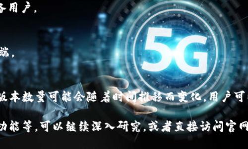 关于TP钱包官方版本数量的问题，TP钱包（TokenPocket）主要是针对多链数字资产管理的移动和桌面钱包。该钱包提供了多种平台版本，包括手机版和电脑版。

总体来说，TP钱包有以下几个版本：

1. **移动端版本**：
   - **Android版本**：可在Google Play或TP钱包官方网站下载，适用于广大的安卓用户。
   - **iOS版本**：可在Apple App Store下载，适合苹果设备用户。

2. **桌面端版本**：
   - **Windows版本**：专为Windows用户提供的桌面客户端。
   - **Mac版本**：为Mac用户提供的桌面客户端。

此外，TP钱包还会不断更新版本以适应市场需求，因此具体的版本数量可能会随着时间推移而变化。用户可以访问TP钱包的官方网站或社区获取最新的信息和版本更新。

如果需要了解更多具体的版本特点，比如安全性、用户体验及功能等，可以继续深入研究，或者直接访问官网获取更多信息。