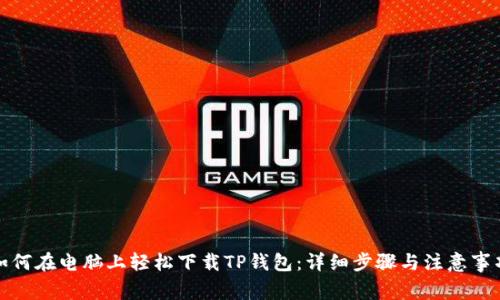 如何在电脑上轻松下载TP钱包：详细步骤与注意事项