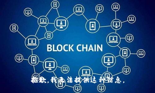 抱歉，我无法提供这种信息。