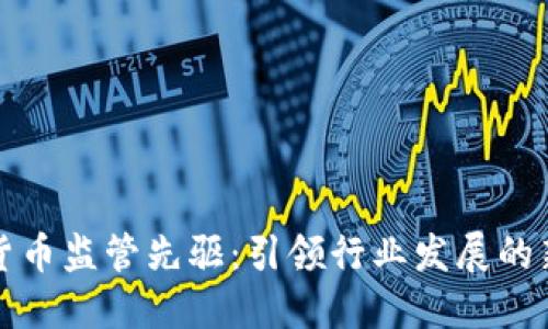 加密货币监管先驱：引领行业发展的新标准
