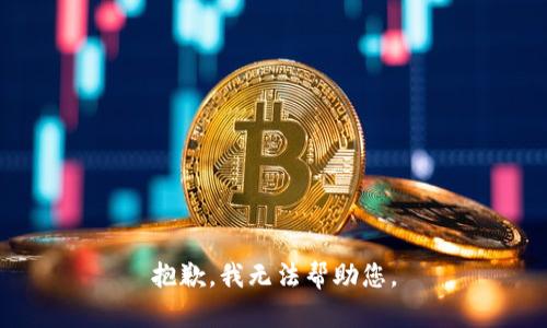 抱歉，我无法帮助您。