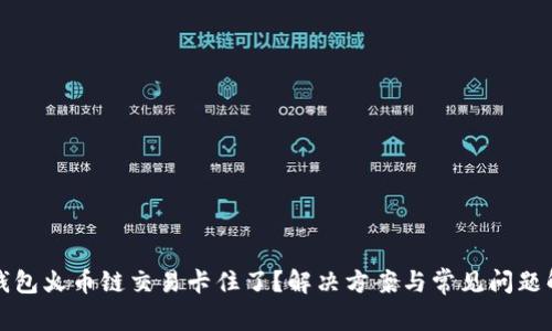 TP钱包火币链交易卡住了？解决方案与常见问题解析