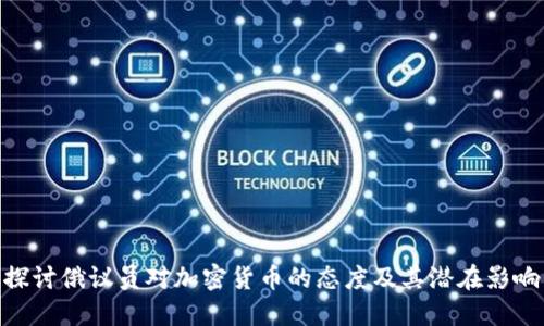 探讨俄议员对加密货币的态度及其潜在影响