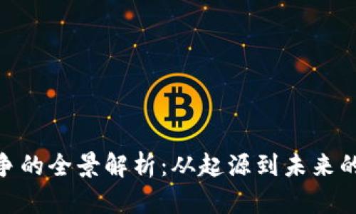 加密货币战争的全景解析：从起源到未来的挑战与机遇