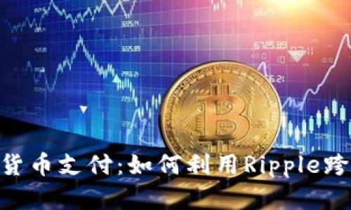 Ripple加密货币支付：如何利用Ripple跨境支付效率