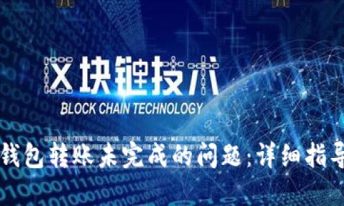 如何解决TP钱包转账未完成的问题：详细指导与经验分享