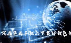 全面指南：如何在华为手机上下载TP钱包并添加到