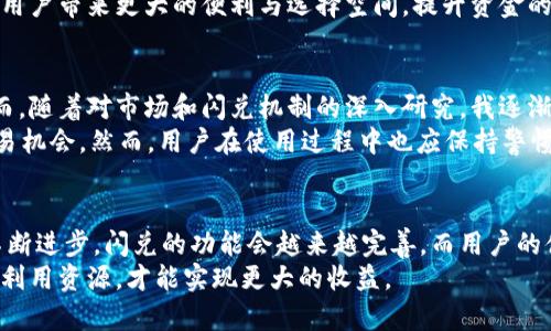 闪兑是指在数字货币交易中，通过 TP 钱包等平台实现快速交易、兑换的一种服务。这种服务的目的是为了让用户能够在不同的数字货币之间进行快速、便捷的转换，而无需经过繁琐的交易过程。以下是对这个概念的详细介绍。

闪兑的基本概念
闪兑作为一种快速兑换服务，满足了用户在交易数字货币时的便捷需求。一般来说，用户在 TP 钱包中可以使用闪兑功能，将一种数字货币迅速转换为另一种，且交易过程会在短时间内完成。这对于频繁需要在不同币种间转换的用户尤其重要，可以大大提升交易效率和用户体验。

闪兑的优势
闪兑的一大优势是其快速性。相比于传统的交易流程，闪兑常常能够在几秒钟内完成，这样用户就可以及时抓住市场的变动机会。此外，闪兑—特别是在数字货币市场波动剧烈的时候—能够帮助用户在价格尚未大幅波动前迅速完成交易。
另一个不可忽视的好处是，闪兑所需的手续费用通常较低。由于操作简便且不需要经过复杂的订单匹配，用户在进行资金兑换时可节省不少费用。此外，闪兑还降低了因市场波动而造成的损失风险，特别是对那些在市场中仍处于学习和适应阶段的用户来说尤为重要。

闪兑的工作机制
了解闪兑的工作机制，对于用户选择使用这一功能至关重要。一般来说，闪兑的运作需要依赖于去中心化流动池或是交易所提供的流动性。用户在兑换前，系统会进行实时数据评估，计算出目前最优的兑换比例，确保用户在兑换时获得最佳的交易价格。
另外，许多钱包与交易所之间会有合作，使得闪兑功能能够实现更高效的交易体验。通过这种方式，用户可以在 TP 钱包中，直观地看到多种数字货币之间的兑换，聚合不同的交易所和流动性池，以达到最佳的交易结果。

使用闪兑的注意事项
尽管闪兑功能带来了诸多便利，用户在进行操作时仍需注意一些事项。首先是选择合适的时间。数字货币市场波动性极大，如果用户在一个不利的时机进行闪兑，可能面临亏损的风险。
此外，虽然闪兑过程通常较为简便，但用户仍需确保对所涉及的币种及其市场情势有足够的了解，以避免因信息不对称而造成损失。结合个人的经验，建议新手在进行闪兑操作时，可以先进行小额的实验性交易，以提前熟悉整个流程和市场反应。

未来闪兑的发展趋势
随着区块链技术的持续发展，闪兑的功能与操作也在不断演变。未来，可能会有更多智能合约的引入，进一步提升闪兑的自动化水平与安全性。此外，随着 DeFi（去中心化金融）生态的不断扩展，闪兑将逐渐与其他金融服务工具相结合，创造出更加丰富的交易场景。
例如，用户可能不仅限于单一的闪兑功能，还能在同一平台上进行借贷、投资等多种金融活动，从而实现更便捷的一站式服务。这样的生态体系将为用户带来更大的便利与选择空间，提升资金的流动性与使用效率。

个人总结与体验
从个人的体验来看，闪兑确实为我在数字货币交易中带来了很多便利。起初我对这个功能并不太了解，使用时也曾遭遇过操作失误导致的损失。然而，随着对市场和闪兑机制的深入研究，我逐渐掌握了合理利用闪兑的技巧。在需要快速调动资金时，闪兑的价值尤为显著，它能够让我在最短的时间内调整我的投资组合，降低潜在损失的风险。
总的来说，闪兑是 TP 钱包及其他数字货币平台中一项十分有价值的功能，它使得用户能够在激烈的市场竞争中，快速做出反应，从而获取更多交易机会。然而，用户在使用过程中也应保持警惕，审慎评估市场，确保自身的投资安全和收益最大化。

结论
闪兑在数字货币市场中扮演着越来越重要的角色。不仅简化了交易流程，更为用户提供了在瞬息万变的市场环境中迅速应对的能力。随着技术的不断进步，闪兑的功能会越来越完善，而用户的体验也将不断提升。
希望未来有更多的用户能够理解并利用好这一功能，提高他们在数字货币领域的投资效率。同时，理性交易、掌握市场信息是成功的关键，只有合理利用资源，才能实现更大的收益。