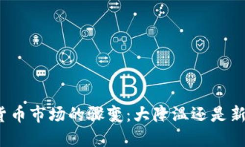 加密货币市场的骤变：大降温还是新机遇？