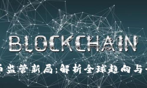 加密货币监管新局：解析全球趋向与行业变革