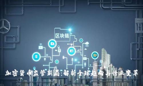 加密货币监管新局：解析全球趋向与行业变革