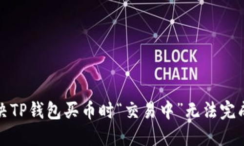 如何解决TP钱包买币时“交易中”无法完成的问题