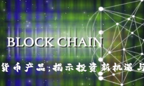 美国加密货币产品：揭示投资新机遇与市场前景