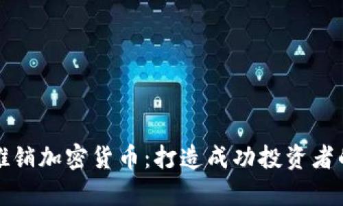 如何有效推销加密货币：打造成功投资者的必备指南