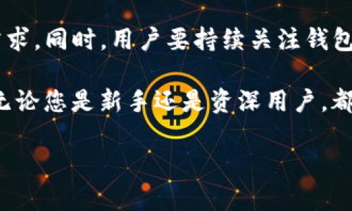 非常感谢您下载了TP钱包！TP钱包是一款非常方便的多链数字资产钱包，能够帮助用户安全管理其加密货币和数字资产。接下来，我将为您介绍如何更有效地使用TP钱包以及它的一些功能和优势，同时提出一些使用建议。

TP钱包的基本功能
TP钱包的核心功能包括但不限于：安全存储用户的私钥，支持多种主流的数字资产存储与交易，轻松方便的用户界面，以及快速的交易速度。这使得TP钱包成为数字货币投资者和爱好者的理想选择。

如何使用TP钱包
首先，确保您已经从官方网站或可靠的应用商店下载并安装了TP钱包。安装完成后，您需要设置一个安全的密码，并建议您启用双重认证以增加安全性。首先打开TP钱包，您会看到一个用户友好的界面。在这里，您可以轻松创建新的钱包地址，或导入已有钱包。

多链支持的优势
TP钱包支持多条区块链，包括但不限于ETH、BTC、BSC等。这意味着您可以在一个平台上管理不同类型的数字资产，而无需在不同的钱包之间切换。这种多链支持功能使得用户的资产管理变得更加方便和高效。

安全性与隐私保护
在数字资产的管理中，安全性是重中之重。TP钱包采用了先进的加密技术确保用户的私钥和交易信息不会被泄露。此外，用户可以选择在本地设备中存储私钥，而不是在云端，进一步提高了安全性。

进行交易的简便性
TP钱包的交易功能设计得相当简洁，用户只需输入目标地址和转账金额，几步简单的操作后，便可以完成交易。在执行交易时，您可以看到网络手续费的估算，并及时了解转账状态，这使得整个过程变得迅速而透明。

丰富的社区支持和资源
TP钱包拥有一个活跃的社区，用户可以通过社区获得最新的市场信息、技术支持和使用指南。通过参与社区活动，您不仅可以获取新的投资信息，还可以结识到志同道合的朋友，与他们分享经验和心得。

个人用户经验总结
在使用TP钱包的过程中，我深刻体会到其便捷性和高效性，尤其是在管理多链资产时，真是省时省力。此外，TP钱包的界面相对简单，新手用户也能很快上手。尽管有些用户可能会对安全性产生顾虑，但我认为TP钱包通过其严格的安全措施，已经为用户提供了足够的安全保护。

使用中的常见问题及解决方案
在使用TP钱包的过程中，一些用户可能会遇到不同的问题，比如交易延迟、无法访问钱包等。对于交易延迟，建议用户检查网络状态，并及时联系TP钱包的客服进行咨询。对于钱包无法访问的问题，确认您输入的密码和恢复助记词是否正确，如有必要，用户可以参考官方文档，进行进一步的故障排除。

未来的展望
随着数字货币市场的不断发展，TP钱包也在不断更新和改进其功能。我相信，未来TP钱包将会提供更多的功能和服务，以满足用户的需求。同时，用户要持续关注钱包的更新，以便及时享受新功能带来的便利。

总的来说，TP钱包是一款值得信赖的数字资产钱包，它通过其安全性、便捷性以及丰富的功能，帮助用户更好地管理他们的数字资产。无论您是新手还是资深用户，都能在TP钱包中找到合适的使用方式。希望您在使用TP钱包的过程中能够拥有愉快的体验，安全存储和管理您的数字财富。

安全、高效的数字资产管理：为何选择TP钱包?