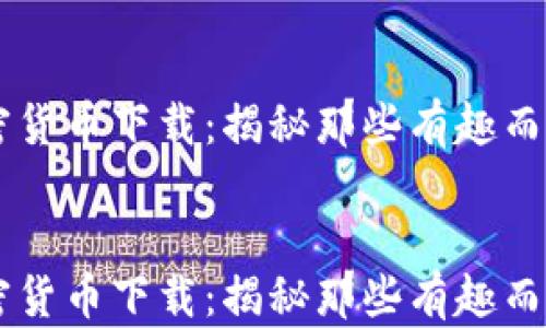 
    最奇葩加密货币下载：揭秘那些有趣而实用的数字资产


    最奇葩加密货币下载：揭秘那些有趣而实用的数字资产