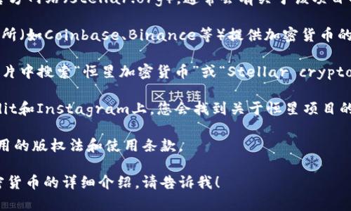 在这里，我无法直接提供图片，但我可以建议您如何找到与恒星加密货币相关的图片，以及如何展示这些图片的方式。

首先，您可以访问一些主要的股票或加密货币网站，例如：

1. **官方网站**：访问恒星（Stellar）的官方网站（stellar.org），通常会有关于该项目的品牌图标、图表和相关信息。

2. **加密货币交易所**：一些知名的交易所（如Coinbase、Binance等）提供加密货币的信息和图形资料。

3. **图像搜索引擎**：您可以在Google图片中搜索“恒星加密货币”或“Stellar cryptocurrency”，这样可以找到各类相关图像。

4. **社交媒体**：在平台如Twitter、Reddit和Instagram上，您会找到关于恒星项目的各种讨论和视觉内容。

如果您有使用图片的需求，确保您遵循适用的版权法和使用条款。

如果您需要进一步的信息或有关恒星加密货币的详细介绍，请告诉我！