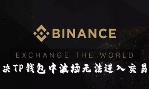 如何解决TP钱包中波场无法进入交易的问题