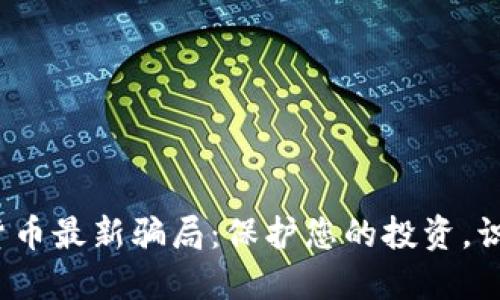 揭露2023年加密货币最新骗局：保护您的投资，识别骗局的关键技巧