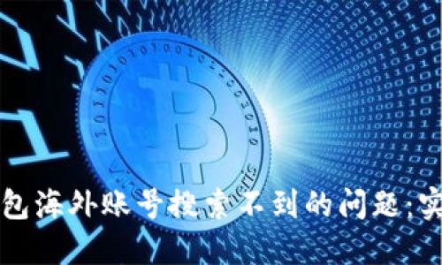 如何解决TP钱包海外账号搜索不到的问题：实用指南与技巧