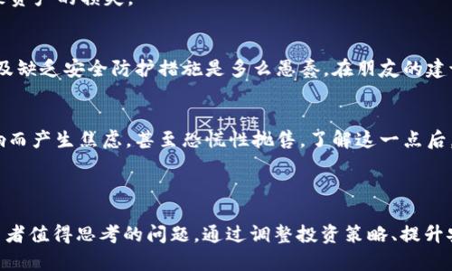 如何应对SHIB与TP钱包贬值的风险，提升资产安全性
SHIB, TP钱包, 数字货币, 资产安全, 风险管理/guanjianci

前言
数字货币市场充满了机遇与挑战。许多投资者在享受到数字货币暴涨带来的财富增值的同时，也面临着资产贬值的风险。尤其是像SHIB这样的山寨币在价格波动中，让许多投资者感到措手不及。同时，使用TP钱包的用户也在不断地关注其安全性和贬值的可能性。因此，了解如何应对这些问题、提高资产的安全性变得尤为重要。

SHIB的价格波动
SHIB（Shiba Inu）作为一种受到广泛关注的山寨币，自2020年推出以来，曾经历过几次显著的价格飙升。然而，与其他主流加密货币相比，SHIB的波动性要高得多。在某些时期，投资者们看到其价值几乎以倍数形式增长，但紧接着，价格的急剧回落又让人胆战心惊。在这一点上，许多投资者在高位入场，最终却不得不忍受贬值带来的痛苦。

TP钱包的使用与风险
TP钱包是一款便捷的数字货币钱包，允许用户存储多种加密货币、进行交易及管理资产。但当这种方便性遭遇到安全隐患时，便会显得无比脆弱。虽然TP钱包的设计初衷是为了方便用户管理资产，但如果用户在使用过程中缺乏安全意识，便可能会招致资产损失。早期的TP钱包曾出现过一些安全事件，其中就包括用户因未能正确设置密码及双重认证等而导致资产盗取案例，诸如此类的事件令人心有余悸。

资产贬值的原因
资产贬值的原因是多方面的。从市场供需、政策变化到技术更新升级，均可能会导致某种数字货币的价值缩水。例如，当SHIB的供应量逐渐增加时，市场对其需求却没有同步增长，价格自然会受到牵制。在监管政策逐渐收紧的趋势下，某些山寨币的交易将受到更大限制，势必对其价格产生消极影响。

趁机审视投资策略
面对SHIB与TP钱包的双重风险，是时候重新审视你的投资策略了。首先，要对自己所持有的资产进行全面分析。了解每种资产的趋势、市场情绪以及潜在风险，是制定投资决策的前提。此外，建议多元化投资，不要将所有资金集中在一种数字货币上。分散投资可以有效降低风险，两者发生贬值时，可能会有其他资产为你提供保障。

提升资产安全性的建议
提升数字资产安全性，首先要从钱包的选用开始。尽量选择信誉好的、经过市场验证的钱包，例如硬件钱包，硬件钱包在存储数字货币时提供了更高的安全性。尽管它们可能不如软件钱包那么便利，但从安全的角度看，值得花时间去配置。
其次，设置复杂且独特的密码，定期更改密码，并启用双重认证，都会有效增强TP钱包的安全性。对于没有进行过安全设置的TP钱包用户来说，很多时候只是因为安全意识的缺乏导致资产的损失。

个人经验与见解
我曾经也遭遇过数字货币贬值的苦果。起初，我将所有的资金投入到某一热门山寨币中，随着价格的飙升而感到兴奋，然而阴云随之降临，价格一路下跌。我意识到，盲目的追逐热度及缺乏安全防护措施是多么愚蠢。在朋友的建议下，我开始关注资产的多元化配置，去检讨每种投资的合理性，这让我逐渐走出困境并实现了财务的恢复。

应对贬值的心理调适
面对资产贬值，除了技术上的应对，心理调适同样重要。首先，要承认数字货币投资的风险并非一朝一夕的成果。持有的早期投资者往往容易受到市场波动的影响，心理易受波动影响而产生焦虑，甚至恐慌性抛售。了解这一点后，你可以更理智地看待资产的涨跌。
其次，要培养平和的投资心态，不要因短期的价格变化而过分忧虑，市场波动是正常现象。相对来说，投资是一场马拉松，而非短跑，因此应理智规划自己的投资策略。

结论
近年来，数字货币市场的发展让很多投资者收益颇丰，但随之而来的风险也不容小觑。无论是像SHIB这样的山寨币还是TP钱包的使用，如何管理风险、保障资产的安全性是每个投资者值得思考的问题。通过调整投资策略、提升安全意识以及锻炼心理素质，我们都有机会在这场数字货币的狂潮中立于不败之地。最后，希望每位投资者都能在这片充满不确定性的海洋中找到自己的航程与方向。