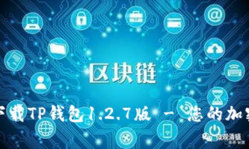 如何顺利下载TP钱包1.2.7版 - 您的加密资产管家
