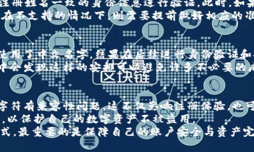 关于tp钱包注册时使用中文名字的指南

bianmatp钱包, 中文名字, 注册攻略, 加密货币, 钱包安全/bianma

引言
在当今数字货币的时代，越来越多的人开始探索加密货币的世界，拥有一个安全可靠的钱包显得尤为重要。tp钱包作为一款备受欢迎的加密货币钱包，吸引了大量用户的关注。在用户注册过程中，许多人会提出一个问题：tp钱包注册时可以使用中文名字吗？本文将对此进行深入探讨，并为大家带来实用的注册建议。

tp钱包注册的基本要求
在讨论是否可以使用中文名字之前，我们首先需要了解tp钱包的注册要求。一般来说，大多数数字钱包在注册时会要求用户提供个人信息，包括但不限于电子邮件地址、手机号码和身份验证信息。这些信息的准确性和一致性关系到账户的安全性和使用体验。因此，了解tp钱包的具体注册流程是非常重要的。

使用中文名字的可行性
关于使用中文名字的问题，答案实际上是比较复杂的。tp钱包在注册时并不强制要求用户使用特定的语言，但在填写姓名时使用中文名字可能会遇到一些限制和挑战。一些用户可能会担心，使用中文名字会影响账户的正常使用或在提现时产生麻烦。
例如，某些平台可能不支持中文字符，导致用户在进行身份验证时出现问题。为了避免这类问题，建议用户在注册时尽量使用拼音或拉丁字母。如果确实需要使用中文名字，可以在注册后联系在线客服确认其可行性。

注册过程中的注意事项
在填写注册信息时，有几个关键点需要特别注意。首先是确保信息的准确性。例如，在填写电子邮件地址或手机号码时，务必仔细核对，确保不会因为输入错误而导致后续无法登录或验证账户。
其次，安全性是注册的另一个重要考虑因素。在设置密码时，用户应选择一个强密码，同时定期更换。此外，启用双重身份验证（2FA）可以为账户增加额外的安全层级，建议用户务必开启。

转账和提现的影响
注册时的姓名在后续的转账和提现操作中会不会造成影响呢？例如，如果用户在注册时使用了拼音，那么在提现时，平台可能会要求与注册姓名一致的身份信息进行验证。此时，如果用户的身份信息和注册信息不一致，提现可能会受到阻碍。
因此，选择注册姓名时，尽量考虑到未来可能面临的验证需求。如果用户在一个支持中文姓名实名认证的平台上，可以顺利进行提现；而在不支持的情况下，则需要提前做好相应的准备。

个人经验分享
作为一个已经使用tp钱包一段时间的用户，我深刻体会到选择正确的注册信息的重要性。在我最初注册时，因为对钱包的了解不足，我使用了中文名字。结果在后续进行身份验证和提现过程中，遇到了不少麻烦，最终不得不通过客服处理，浪费了大量时间。
因此，我建议新用户在注册时认真考虑这一点，并优先选择拼音或拉丁字母的名字。虽然一开始可能会觉得不够人性化，但在实际使用中会发现这样的安排可以避免许多不必要的麻烦。

总结与建议
总的来说，tp钱包注册时使用中文名字并没有绝对的限制，但为了避免潜在的问题，建议使用拼音或拉丁字母。有些平台可能会对中文字符有兼容性问题，这不仅影响注册体验，也可能导致后续的资金安全风险。
另外，在整个注册和使用过程中，要保持警惕，确保所有输入的信息都是准确无误的，并采取必要的安全措施，比如开启双重身份验证等，以保护自己的数字资产不被盗用。
希望这篇文章能为那些对tp钱包有兴趣的用户提供帮助，让大家能更顺利地踏入加密货币的世界。无论选择使用中文名字还是其他形式，最重要的是保障自己的账户安全与资产完整。