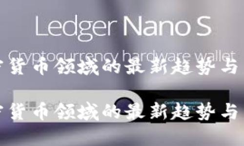 中国加密货币领域的最新趋势与发展机遇

中国加密货币领域的最新趋势与发展机遇