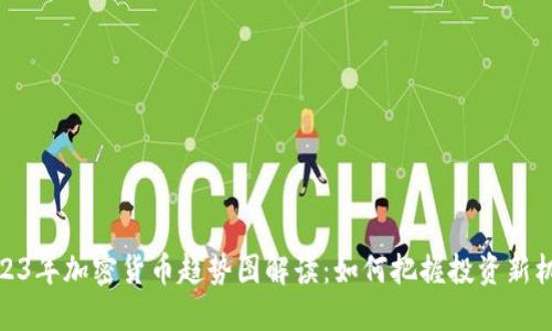2023年加密货币趋势图解读：如何把握投资新机遇