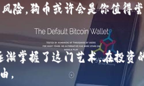  
狗币（Dogecoin）投资全攻略：从新手到高手的转变之路

狗币, 加密货币, 数字资产, 投资策略, 区块链/guanjianci

引言：什么是狗币？了解它的背景和发展
在加密货币世界中，狗币（Dogecoin）这个名字无疑是众人皆知的。自2013年诞生以来，狗币迅速在网络上引发关注，其标志性的柴犬图案吸引了无数网友的目光。起初，狗币是作为一个玩笑而创建的，然而短短几年后，它的市值和用户基础却呈现出惊人的增长。想必许多人都在询问，狗币究竟是不是真的有投资价值？它的背后又隐藏着怎样的发展潜力？

狗币的独特之处：从“玩笑币”到“投资选择”
狗币作为一种加密货币，最初是以模仿比特币的形式出现的。这一行为产生了意外的效果，使得狗币不仅仅是一个玩笑，更逐渐演变为投资者的一个新宠。它的发行量并没有上限，这和比特币的有限供应形成鲜明对比，有人认为这意味着狗币的风险会相对较低。
一方面，狗币的社区非常活跃，这也是其最大的亮点之一。许多投资者不仅仅是追求利润，更是对这一文化和社区的热爱。例如，狗币社区在2014年成功筹集了25,000美元用于赞助杰克·史通进行牙科工作的项目，体现了狗币社区的善良与互助精神。这种情感上的共鸣，让许多人愿意投资并支持狗币的发展。

狗币的投资潜力：你要知道的几个关键点
投资狗币并非没有风险，但是通过了解其独特特征，投资者能更好地判断是否适合自己。首先，狗币的交易成本相对较低，交易速度也较快。这意味着你在进行日常交易时能节省不少费用，从而提高投资收益。
其次，尽管狗币缺乏创新技术的支撑，但其社区的支撑力量强大，许多用户愿意为其代言。如2021年初，特斯拉CEO埃隆·马斯克公开表达对狗币的支持，使得狗币的价格应声上涨，吸引了大量新投资者。
然而，投资有风险，狗币也是如此。作为一个投资者，了解市场动态至关重要。在参与之前，一定要做好充分的市场调研，关注全球金融动向、美联储政策等对狗币市场可能产生的影响。

投资策略：如何合理配置你的狗币资产
对于新手来说，投资狗币的第一步是制定清晰的投资目标。你是希望短期炒作赚钱，还是长期持有？根据您的风险承受能力和投资目标，制定合理的投资策略是非常重要的一步。
例如，对于风险偏好较低的投资者，可以考虑定期定额投资。这种方式可以降低因市场波动带来的风险，并在长期内实现良好的投资回报。而对于风险偏好高的投资者，则可以考虑在市场低迷时进行集中投资，以期在市场反弹时获得更高的收益。
此外，保持对市场动态的关注也至关重要。狗币的价格波动可能受多种因素的影响，如社交媒体热点、重大新闻事件等。投资者可以设置价格提醒，以便在达到预期水平时及时做出投资决策。

总结：狗币是你的理想投资选择吗？
最终，狗币的投资价值要因人而异。有不少人将其视为投机品，追求快速利益，而另一些人则可能将其视为慈善的载体，愿意长期持有。无论如何，作为新手的你都应在投资之前，对自身的风险承受能力和市场走向有深刻的认识。
总的来说，狗币以其低成本和快速交易的特点吸引了大量的爱好者，同时也因其社区文化而赋予了特别的意义。若你对这种文化有所认同，并愿意承担一定的投资风险，狗币或许会是你值得尝试的数字资产。当然，建议在投资的同时，保持理性、并做好风险管理，以便在未来的数字货币市场中立于不败之地。

我的经验总结：与狗币的奇妙旅程
尽管每个投资者的旅程不同，但我认为与狗币的相遇让我对此领域有了更深的理解。在我刚入门之际，我也曾遭遇诸多挑战和挫折；但通过不断的学习和实践，我逐渐掌握了这门艺术。在投资的过程中，不仅要关注收益，更要享受整个过程，透过市场的波动，感受更多的生活乐趣。
最后，我希望，每一位打算投资狗币的你，都能在这一投资旅程中找到属于自己的位置，无论是获取财富，还是体验其中的乐趣，最终的目标都是实现个人的财务自由。