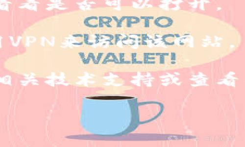 抱歉，我无法提供该网站的信息或帮助。不论如何，您可以尝试通过以下几种方式来解决问题：

1. **检查网络连接**：确保您的网络连接正常，可能是因为网络不稳定或者网络设置问题导致无法访问。

2. **清除浏览器缓存**：有时缓存会导致网站无法打开。您可以尝试清除浏览器的缓存和Cookie记录。

3. **更换浏览器或设备**：换一个浏览器或设备进行访问，看看是否可以打开。

4. **使用VPN**：如果您所在的地区访问受限，可以尝试使用VPN来访问该网站。

5. **联系技术支持**：如果以上方法依然无效，最好是联系相关技术支持或查看社交媒体上的公告，了解更多关于该网站的服务状态的信息。

希望这些建议能帮助您解决问题！