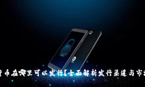 加密货币在哪里可以发行？全面解析发行渠道与市场潜力