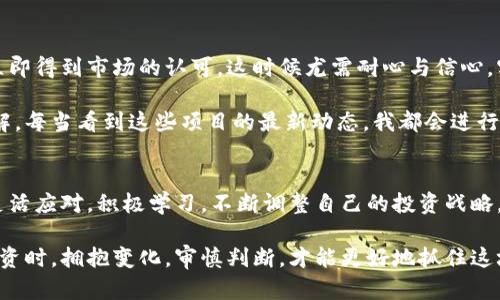 OG加密货币：未来投资的潜力与价值探析
加密货币, OG加密货币, 投资, 区块链, 数字资产/guanjianci

引言：OG加密货币的崛起
近年来，加密货币行业经历了翻天覆地的变化，OG加密货币作为一种特殊的数字资产，逐渐吸引了许多投资者的关注。OG（Originator）加密货币通常指的是最初创建的那些具有独特价值的数字货币，它们不仅推动了区块链技术的发展，也为投资者带来了可观的收益。

OG加密货币的特点
首先，OG加密货币通常拥有较为稳定的市场基础。这是因为它们成立较早，已经经历了市场的多次波动。这种稳定性对于新手投资者尤为重要，因为它减少了投资风险。此外，OG加密货币通常有较强的社区支持，这也为它们的长期发展奠定了良好的基础。

投资OG加密货币的用户价值
从用户的角度来看，投资OG加密货币的价值主要体现在几个方面。首先是潜在的回报率。随着区块链技术的不断成熟，越来越多的企业开始接纳OG加密货币作为支付手段或投资工具。这推动了其市场需求的增加，从而使投资者能够在价格上涨时获得可观的收益。

其次，OG加密货币在技术上的不断创新和升级也是一大亮点。例如，比特币（Bitcoin）和以太坊（Ethereum）作为最早的加密货币，不断推动技术生态系统的发展，这也意味着投资者可以在日益变化的市场中，把握住新的机会。

成功案例与市场分析
对OG加密货币的投资并非没有风险，但其中的确有不少成功案例。例如，比特币在成立之初的价格不足千美元，而在某个时期其市值突破了2万美元，令早期投资者获得了数千倍的回报。这种成功的背后，离不开当时全球对数字资产的认可和接受度的提升。

此外，以太坊为代表的智能合约技术的崛起，使得OG加密货币的功能不仅限于价值转移，更扩展为各类去中心化应用的基础。这种技术层面的优势表明，对于具备技术前瞻性的OG加密货币，未来的投资价值依然巨大。

市场风险与投资建议
当然，任何投资都伴随着风险。OG加密货币市场波动较大，投资者需要具备一定的市场洞察力和风险控制能力。在这种情况下，分散投资是一种有效的策略。将资金投入不同的OG加密货币，而非将所有资金集中在一或两种货币上，这样不仅可以降低风险，还能把握不同货币的市场机会。

此外，保持对市场动态的关注也是必不可少的。许多加密货币的价格波动受供需关系、政策变化等多方面因素影响，因而投资者应随时关注加密货币的相关新闻、市场趋势等信息，以作出更合理的投资决策。

如何选择合适的OG加密货币
选择合适的OG加密货币进行投资，首先需了解其背后的项目。从项目的白皮书、开发团队、技术实现等多个维度分析其潜在价值。其次，市场流通性也是一个重要衡量标准，流通性好的加密货币更容易进行买卖，进入及退出市场的时机也更为灵活。

最后，关注社区活跃度也是一个关键点。一个活跃的社区不仅意味着更多的用户支持，也意味着更多的项目合作与技术迭代，从而对市场价格产生积极影响。

实践经验与个人见解
我的投资经历告诉我，在OG加密货币的选择上，情感分析同样是不可忽视的一环。在某些情况下，一些优秀项目未必能立即得到市场的认可，这时候尤需耐心与信心。实践中我发现，有时低估了一些刚刚崭露头角的OG加密货币项目，它们可能在不久的将来成为市场的新宠。

我会定期进行市场交流，关注业内人士发布的见解与评论，这些信息往往能够让我对某些OG加密货币有更深层次的理解。每当看到这些项目的最新动态，我都会进行重新评估，并根据市场变化不断调整投资组合。

总结与展望
总结来看，OG加密货币在未来的投资潜力巨大，但投资者应谨记风险与收益是并存的。在这个快速变化的市场环境中，灵活应对，积极学习，不断调整自己的投资战略，将有望在OG加密货币中获得更高的回报。

在未来，随着区块链技术的不断发展，我们有理由相信OG加密货币将会为更多的投资者提供新的机会与可能。在选择投资时，拥抱变化，审慎判断，才能更好地抓住这场数字货币变革带来的红利。