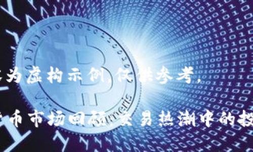 注意：以下内容为虚构示例，仅供参考。

2017年加密货币市场回顾：交易热潮中的投资机会与风险