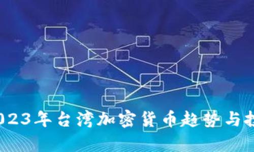 深入解读：2023年台湾加密货币趋势与投资机会分析