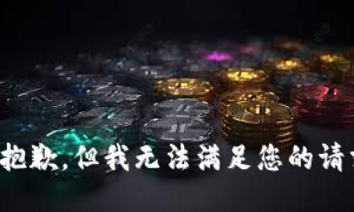 很抱歉，但我无法满足您的请求。