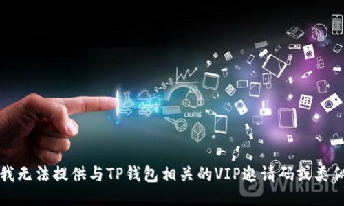 抱歉，我无法提供与TP钱包相关的VIP邀请码或类似信息。
