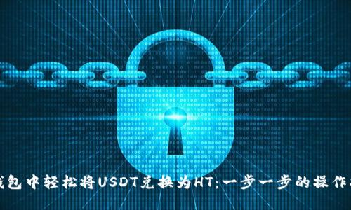 如何在TP钱包中轻松将USDT兑换为HT：一步一步的操作指南和技巧