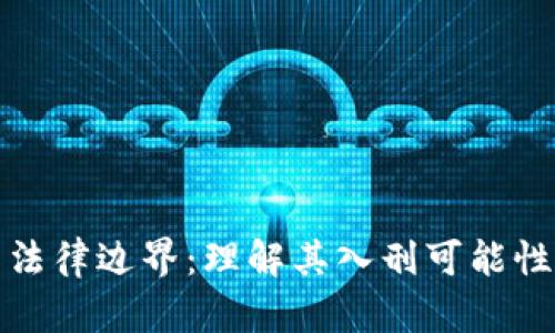 加密货币的法律边界：理解其入刑可能性与未来发展