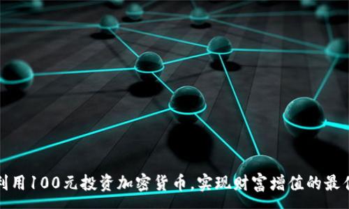 :
如何利用100元投资加密货币，实现财富增值的最佳策略