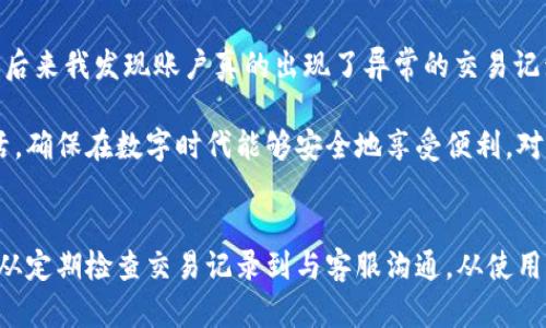 bishizhaozu三星手机提示tp钱包可疑，如何应对和保护信息安全/bishizhaozu  
三星手机, TP钱包, 可疑提示, 信息安全, 应对措施/guanjianci  

前言  
随着智能手机的普及，移动支付和个人信息安全越来越受到人们的关注。三星手机用户在使用 TP 钱包时，有时会收到关于可疑活动的提示。这不仅让人感到不安，也引发了一系列的信息安全问题。本文将详细探讨如何应对此类情况，以及保护您的个人信息和资产的措施。  

1. 什么是 TP 钱包？  
TP 钱包是一款流行的加密货币钱包，广泛应用于各种分布式金融（DeFi）和区块链应用中。用户可以通过 TP 钱包管理他们的数字资产，包括加密货币的存储、交易、转账等功能。然而，伴随着便利性而来的，是潜在的安全隐患。特别是对于不熟悉加密货币的用户，如何安全使用 TP 钱包至关重要。  

2. 三星手机提示可疑的原因  
当三星手机上出现「tp钱包可疑」的提示时，用户往往会感到不知所措。这种提示通常是由手机内置的安全系统发出的，目的在于保护用户的设备免受恶意软件和诈骗的侵害。  

虽然这类提示可能会令人感到惊慌，但它们也是保护用户的一种方式。根据三星的安全策略，当检测到不寻常的行为时，系统会自动发出警告。比如，如果 TP 钱包在一个不明的 IP 地址上出现登录尝试，或者出现了未经授权的交易，系统就会立即提醒用户。这是为了避免信息被盗或财产损失。对于用户而言，这个机制是非常重要且实用的。  

3. 应对可疑提示的步骤  
收到三星手机的可疑提示后，首先应保持冷静，切勿慌张。接下来，可以按照以下步骤进行应对：  

3.1 检查 TP 钱包的交易记录  
首先，需要登录您的 TP 钱包，对照交易历史记录，确认是否有未经授权的交易。如果发现任何可疑交易，建议立即采取措施进行冻结账户和联系客服。这个步骤至关重要，因为及时发现问题，可以最大程度地减少损失。  

3.2 修改密码和启用双重验证  
为了进一步保障账户的安全，收到了可疑提示后，建议立即更改 TP 钱包的登录密码。同时启用双重验证（2FA）功能，这样即使密码被盗，攻击者也难以再进行操作。强烈建议用户不要使用与其他平台相同的密码，这也不能忽视, 部分用户可能认为这样便于记忆，但实际上却极其危险。  

3.3 检查手机安全状态  
在处理 TP 钱包可疑提示的同时，也要检查三星手机本身的安全状态。可以进入手机的设置，查看是否有不明应用安装，是否存在安全隐患。如果发现可疑应用，立即卸载并报告。同时，建议定期进行手机安全扫描，以确保设备的安全。  

3.4 与 TP 钱包官方客服联系  
如果以上措施都未能解决问题，最好与 TP 钱包的官方客服取得联系。他们会根据具体情况给予帮助和支持。客服可以查看背后的一些数据和活动，帮助用户更好地了解情况。同时，记录下可疑提示的具体内容也有助于客服提供更为准确的解决方案。  

4. 信息安全的最佳实践  
除了应对可疑提示外，维护个人信息安全的最佳实践至关重要：  

4.1 定期更新软件和应用  
确保手机操作系统和应用软件保持最新版本。常见的安全漏洞往往会在新的版本中修复。因此，及时更新软件能够有效降低被攻击的风险。  

4.2 不随意下载不明应用  
用户在下载应用时，务必要确保来源的可靠性。非官方渠道下载的应用潜藏着巨大风险，这些可能是植入了恶意代码的应用。为了保护个人资产，尽可能从官方应用商店下载并安装软件。  

4.3 定期备份重要数据  
个人数据的备份是防范潜在数据损失的有效手段。建议将 TP 钱包中的重要数据、文件及信息定期备份至其他安全的存储介质中。这能确保在发生意外或数据泄露时，不会对财产造成更多损失。  

5. 个人经验总结  
从我个人的使用经验来看，维护信息安全确实需要时刻保持警觉。曾经在使用某个数字钱包时收到了可疑提示，而我当时并没有太在意，只是简单地忽略了。然而，后来我发现账户真的出现了异常的交易记录，使我意识到保护个人信息是多么重要的一件事。由此我开始采取更加严格的安全措施，比如定期更改密码、开启双重验证。这些都大大提升了我的信息安全。  

与此同样重要的是，分享这些经验也能帮助更多的这方面的重要性。在使用 TP 钱包等金融工具时，信息安全应时刻放在首位，稳妥地保护自己的资产踏实而灵活，确保在数字时代能够安全地享受便利。对于加密货币和数字资产的未来，安全仍旧是不可忽视的议题。  

结论  
总而言之，三星手机提示 TP 钱包可疑的情况虽然可能让人不安，但通过合理的应对措施和信息安全的最佳实践，用户能够大大降低风险，并有效保护个人信息。从定期检查交易记录到与客服沟通，从使用双重验证到定期备份数据，所有的步骤都显得至关重要。希望每位用户都能在日常使用中保持警觉，确保自己的资产安全，享受数字时代的便利生活。 