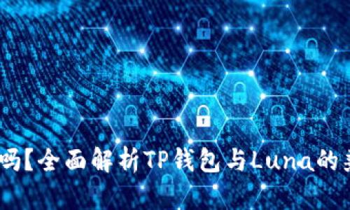TP钱包支持Luna吗？全面解析TP钱包与Luna的兼容性与使用价值
