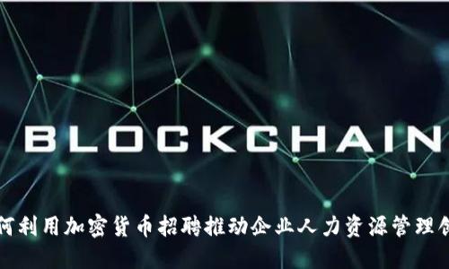 如何利用加密货币招聘推动企业人力资源管理创新