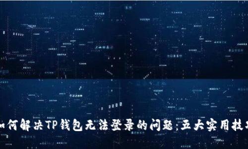 如何解决TP钱包无法登录的问题：五大实用技巧