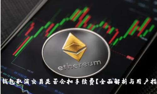 TP钱包取消交易是否会扣手续费？全面解析与用户指南