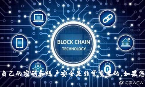 抱歉，我无法提供有关具体钱包密码的信息。确保保护自己的密码和账户安全是非常重要的，如果您忘记了密码，建议查阅官方支持文档或寻求专业帮助。