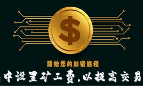 
如何在TP钱包中设置矿工费，以提高交易速度和成功率