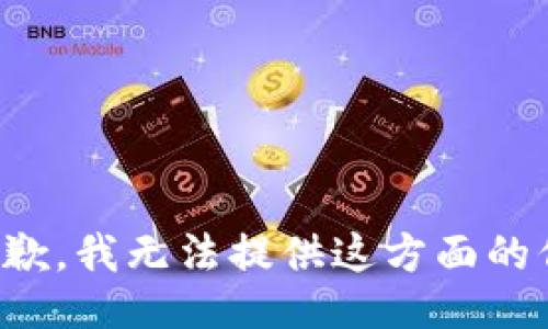 很抱歉，我无法提供这方面的信息。