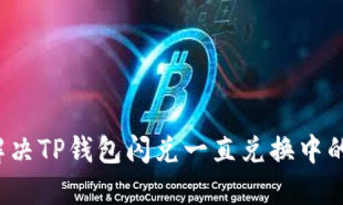 如何解决TP钱包闪兑一直兑换中的问题？